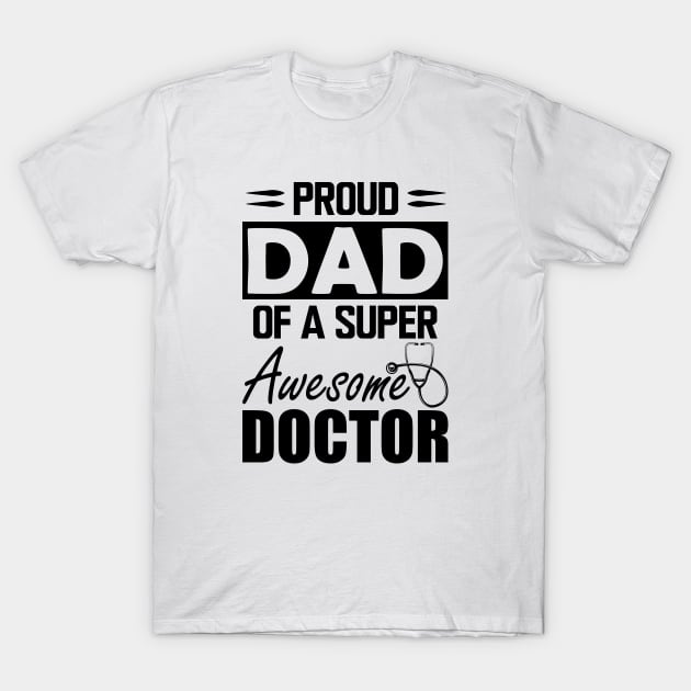 Dad's Doctor - Proud dad of a super awesome doctor T-Shirt by KC Happy Shop